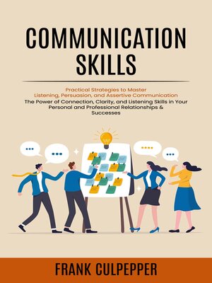 cover image of Communication Skills--Practical Strategies to Master Listening, Persuasion, and Assertive Communication (The Power of Connection, Clarity, and Listening Skills in Your Personal and Professional Relationships & Successes)